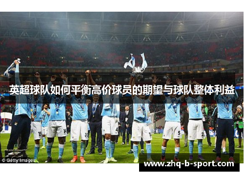英超球队如何平衡高价球员的期望与球队整体利益