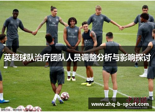 英超球队治疗团队人员调整分析与影响探讨