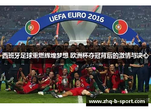 西班牙足球重燃辉煌梦想 欧洲杯夺冠背后的激情与决心 西班牙足球重燃辉煌梦想 欧洲杯夺冠背后的激情与决心