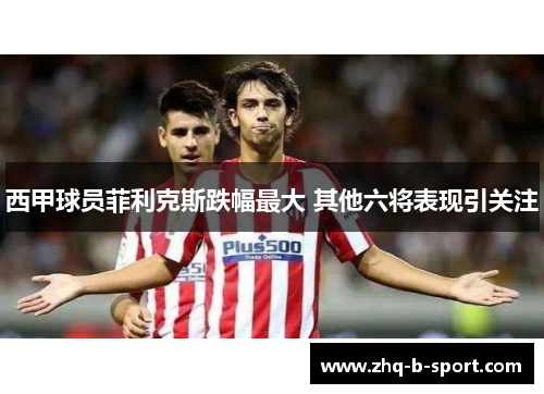 西甲球员菲利克斯跌幅最大 其他六将表现引关注