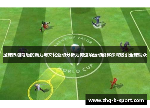 足球热潮背后的魅力与文化驱动分析为何这项运动能够深深吸引全球观众