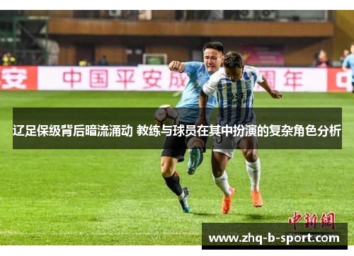 辽足保级背后暗流涌动 教练与球员在其中扮演的复杂角色分析