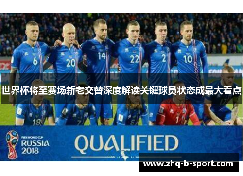 世界杯将至赛场新老交替深度解读关键球员状态成最大看点