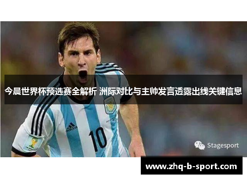 今晨世界杯预选赛全解析 洲际对比与主帅发言透露出线关键信息 今晨世界杯预选赛全解析 洲际对比与主帅发言透露出线关键信息