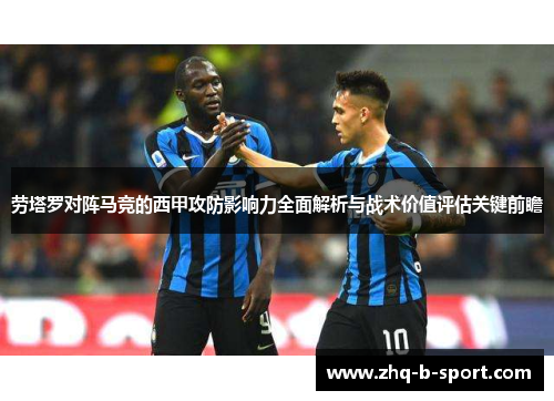 劳塔罗对阵马竞的西甲攻防影响力全面解析与战术价值评估关键前瞻