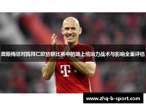 奥斯梅恩对阵拜仁欧协联比赛中的场上统治力战术与影响全面评估