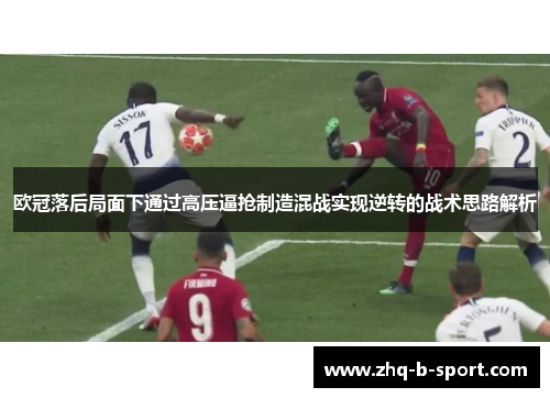 欧冠落后局面下通过高压逼抢制造混战实现逆转的战术思路解析