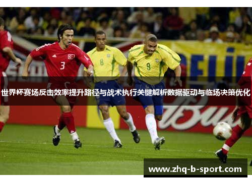 世界杯赛场反击效率提升路径与战术执行关键解析数据驱动与临场决策优化