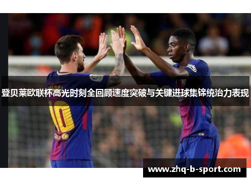 登贝莱欧联杯高光时刻全回顾速度突破与关键进球集锦统治力表现 登贝莱欧联杯高光时刻全回顾速度突破与关键进球集锦统治力表现
