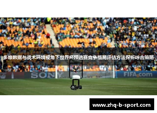 多维数据与战术环境视角下世界杯预选赛竞争格局评估方法探析综合策略 多维数据与战术环境视角下世界杯预选赛竞争格局评估方法探析综合策略