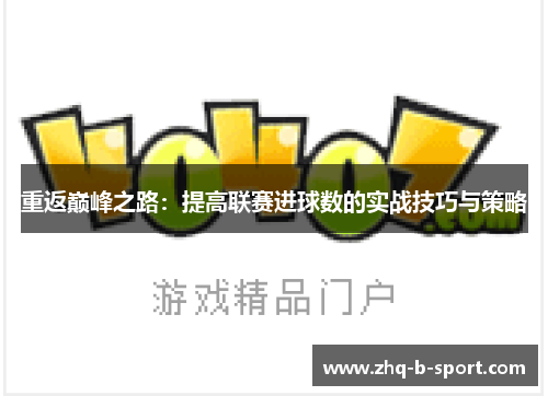 重返巅峰之路:提高联赛进球数的实战技巧与策略 重返巅峰之路:提高联赛进球数的实战技巧与策略