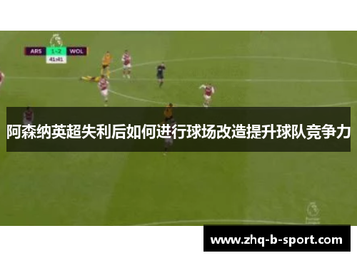 阿森纳英超失利后如何进行球场改造提升球队竞争力 阿森纳英超失利后如何进行球场改造提升球队竞争力