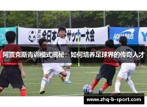 阿贾克斯青训模式揭秘：如何培养足球界的传奇人才