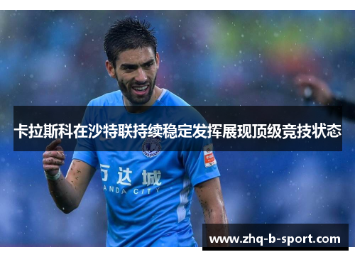 卡拉斯科在沙特联持续稳定发挥展现顶级竞技状态