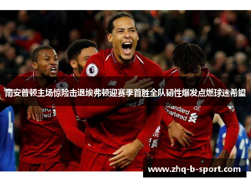 南安普顿主场惊险击退埃弗顿迎赛季首胜全队韧性爆发点燃球迷希望 南安普顿主场惊险击退埃弗顿迎赛季首胜全队韧性爆发点燃球迷希望