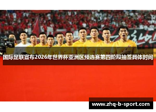 国际足联宣布2026年世界杯亚洲区预选赛第四阶段抽签具体时间