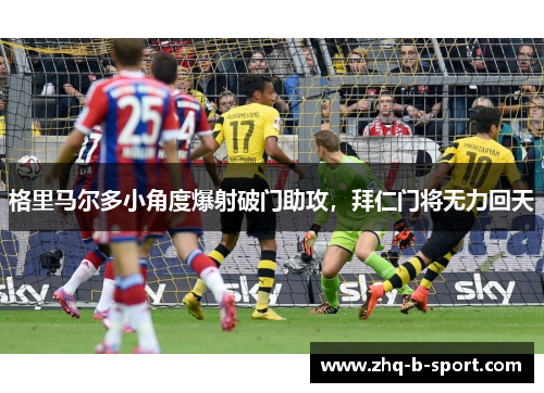 格里马尔多小角度爆射破门助攻，拜仁门将无力回天