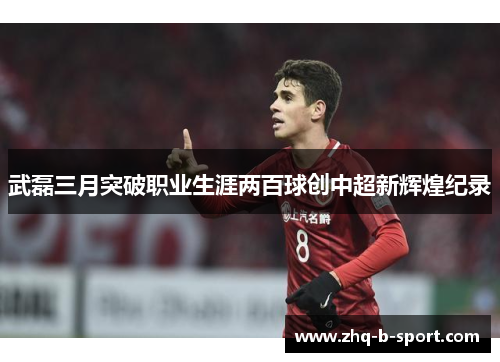 武磊三月突破职业生涯两百球创中超新辉煌纪录 武磊三月突破职业生涯两百球创中超新辉煌纪录