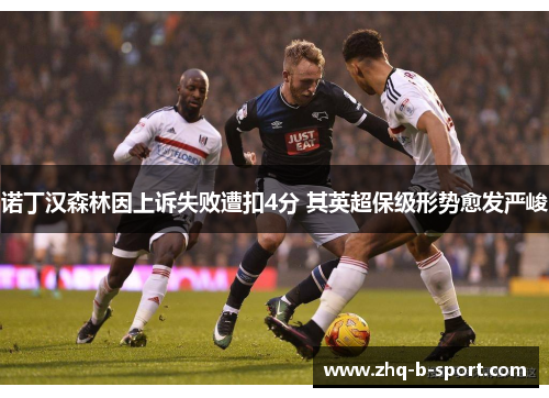 诺丁汉森林因上诉失败遭扣4分 其英超保级形势愈发严峻 诺丁汉森林因上诉失败遭扣4分 其英超保级形势愈发严峻