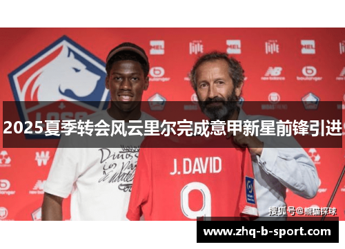 2025夏季转会风云里尔完成意甲新星前锋引进 2025夏季转会风云里尔完成意甲新星前锋引进