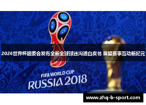 2026世界杯组委会发布全新全球球迷沟通白皮书 展望赛事互动新纪元 2026世界杯组委会发布全新全球球迷沟通白皮书 展望赛事互动新纪元