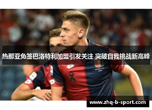 热那亚免签巴洛特利加盟引发关注 突破自我挑战新高峰