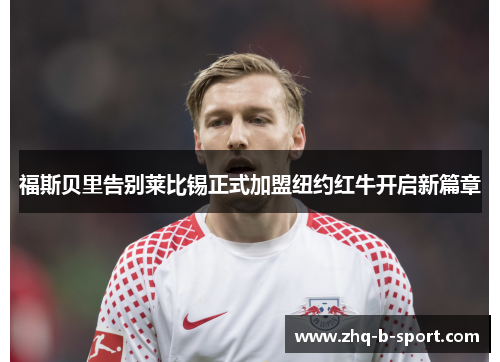 福斯贝里告别莱比锡正式加盟纽约红牛开启新篇章