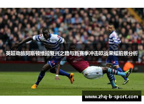 英超劲旅阿斯顿维拉复兴之路与新赛季冲击欧战荣耀前景分析
