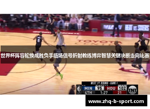 世界杯阵容轮换成胜负手临场信号折射教练博弈智慧关键决断走向比赛