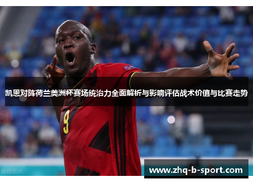 凯恩对阵荷兰美洲杯赛场统治力全面解析与影响评估战术价值与比赛走势