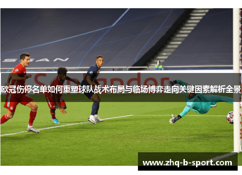 欧冠伤停名单如何重塑球队战术布局与临场博弈走向关键因素解析全景