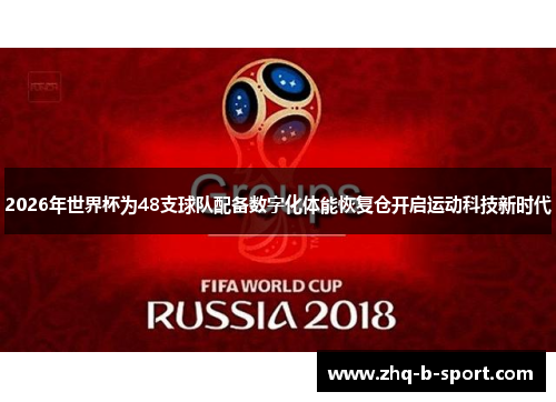 2026年世界杯为48支球队配备数字化体能恢复仓开启运动科技新时代