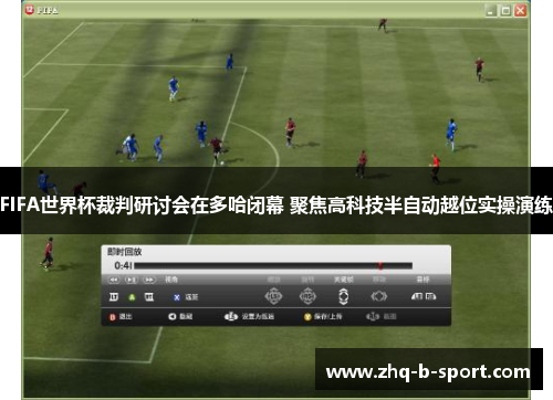 FIFA世界杯裁判研讨会在多哈闭幕 聚焦高科技半自动越位实操演练 FIFA世界杯裁判研讨会在多哈闭幕 聚焦高科技半自动越位实操演练
