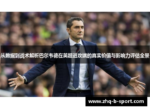 从数据到战术解析巴尔韦德在英超进攻端的真实价值与影响力评估全景 从数据到战术解析巴尔韦德在英超进攻端的真实价值与影响力评估全景