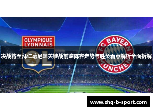 决战将至拜仁慕尼黑关键战前瞻阵容走势与胜负看点解析全面拆解 决战将至拜仁慕尼黑关键战前瞻阵容走势与胜负看点解析全面拆解