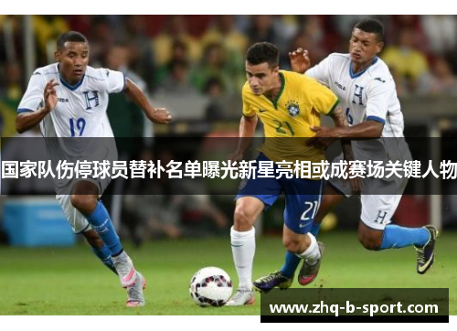 国家队伤停球员替补名单曝光新星亮相或成赛场关键人物 国家队伤停球员替补名单曝光新星亮相或成赛场关键人物