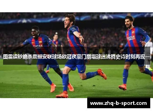 图雷读秒绝杀震撼安联球场欧冠夜豪门崩塌球迷沸腾史诗时刻再现一 图雷读秒绝杀震撼安联球场欧冠夜豪门崩塌球迷沸腾史诗时刻再现一