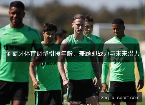 葡萄牙体育调整引援年龄，兼顾即战力与未来潜力