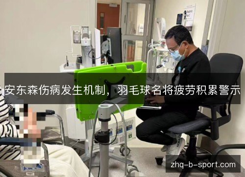 安东森伤病发生机制,羽毛球名将疲劳积累警示 安东森伤病发生机制,羽毛球名将疲劳积累警示