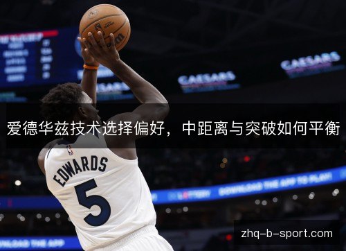 爱德华兹技术选择偏好,中距离与突破如何平衡 爱德华兹技术选择偏好,中距离与突破如何平衡