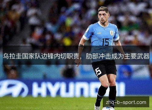 乌拉圭国家队边锋内切职责，肋部冲击成为主要武器